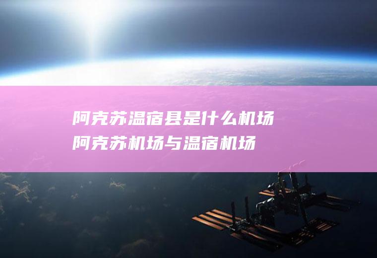 阿克苏温宿县是什么机场阿克苏机场与温宿机场