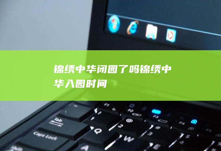 锦绣中华闭园了吗锦绣中华入园时间