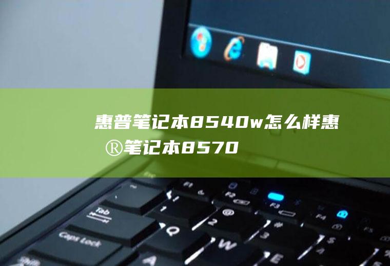 惠普笔记本8540w怎么样惠普笔记本8570w怎么样