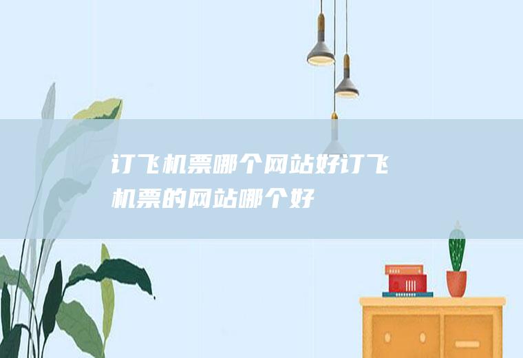 订飞机票哪个网站好订飞机票的网站哪个好