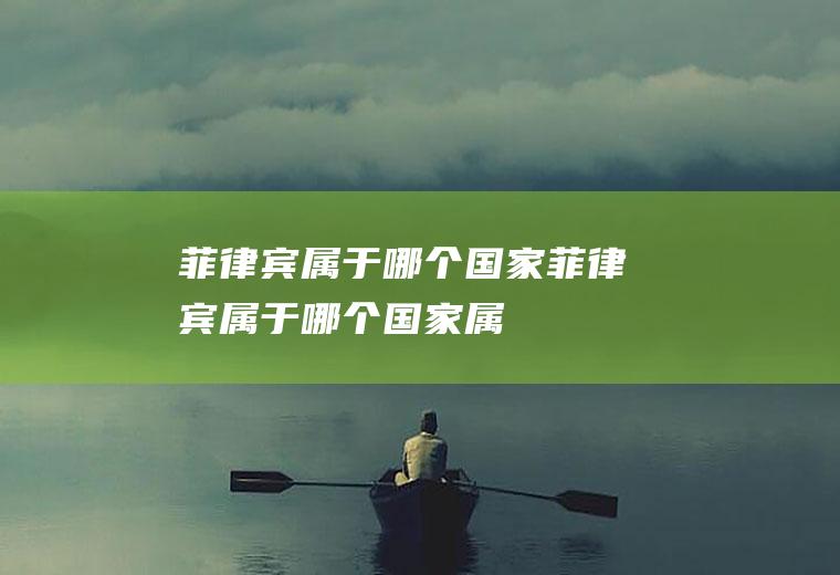 菲律宾属于哪个国家菲律宾属于哪个国家属