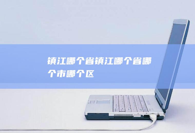 镇江哪个省镇江哪个省哪个市哪个区