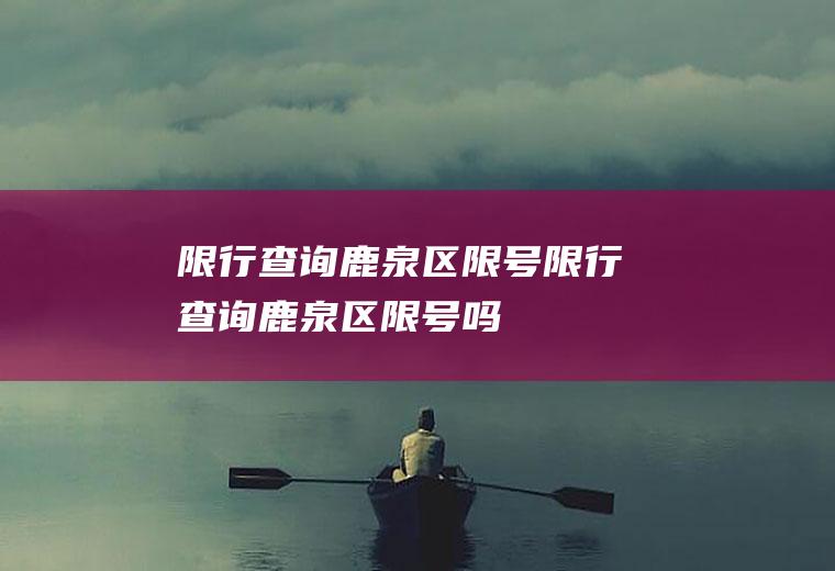 限行查询鹿泉区限号限行查询鹿泉区限号吗