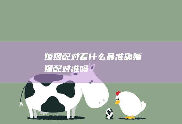 婚姻配对看什么最准确婚姻配对准吗