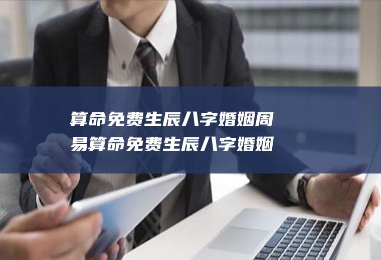 算命免费生辰八字婚姻周易算命免费生辰八字婚姻