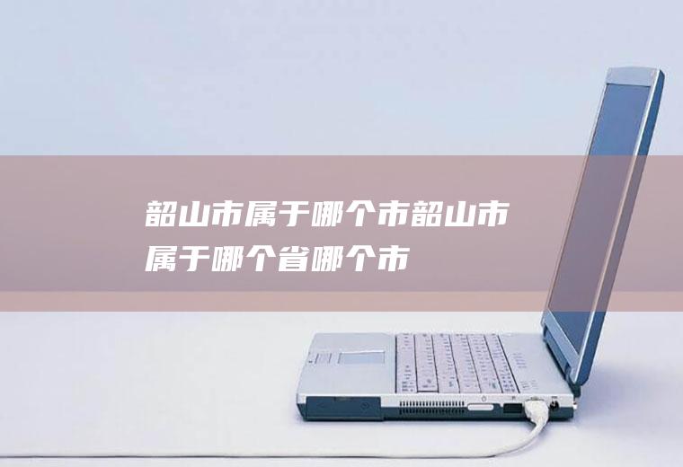 韶山市属于哪个市韶山市属于哪个省哪个市
