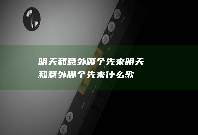 明天和意外哪个先来明天和意外哪个先来什么歌