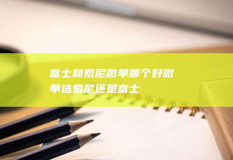 富士和索尼微单哪个好微单选索尼还是富士