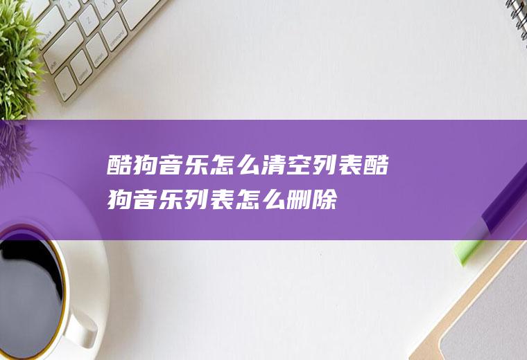 酷狗音乐怎么清空列表酷狗音乐列表怎么删除
