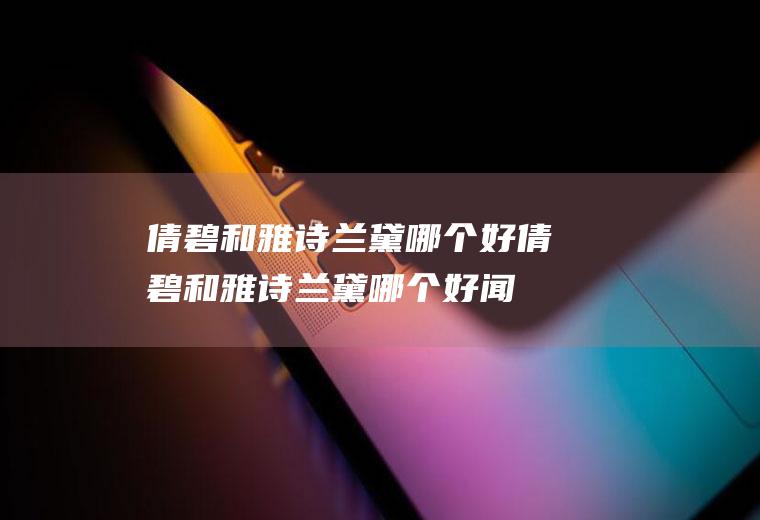 倩碧和雅诗兰黛哪个好倩碧和雅诗兰黛哪个好闻