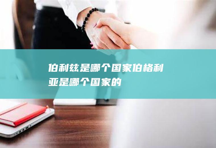 伯利兹是哪个国家伯格利亚是哪个国家的