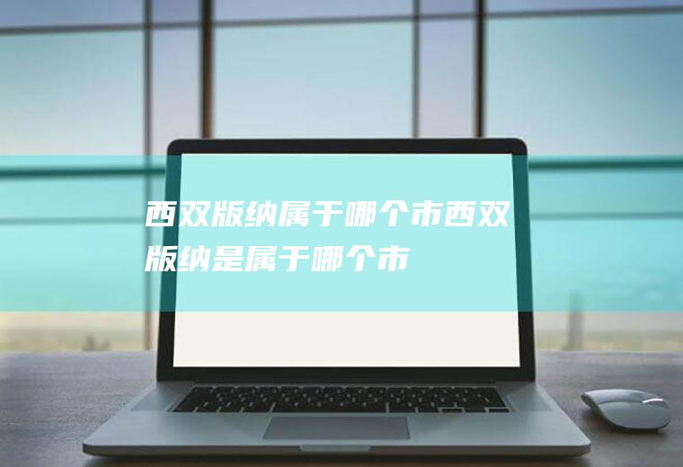 西双版纳属于哪个市西双版纳是属于哪个市