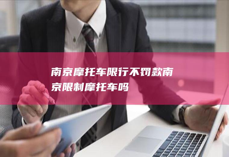 南京摩托车限行不罚款南京限制摩托车吗