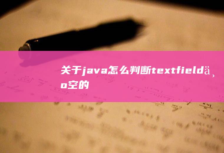 关于java怎么判断textfield为空的信息