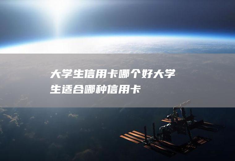 大学生信用卡哪个好大学生适合哪种信用卡