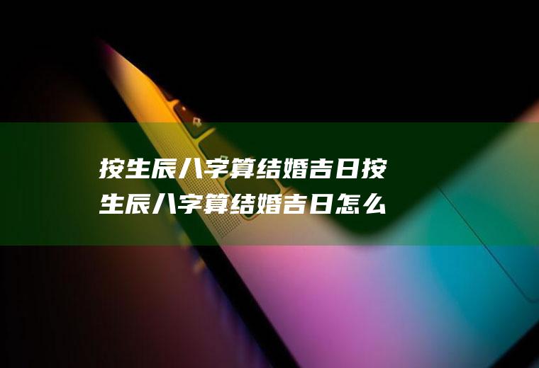 按生辰八字算结婚吉日按生辰八字算结婚吉日怎么算