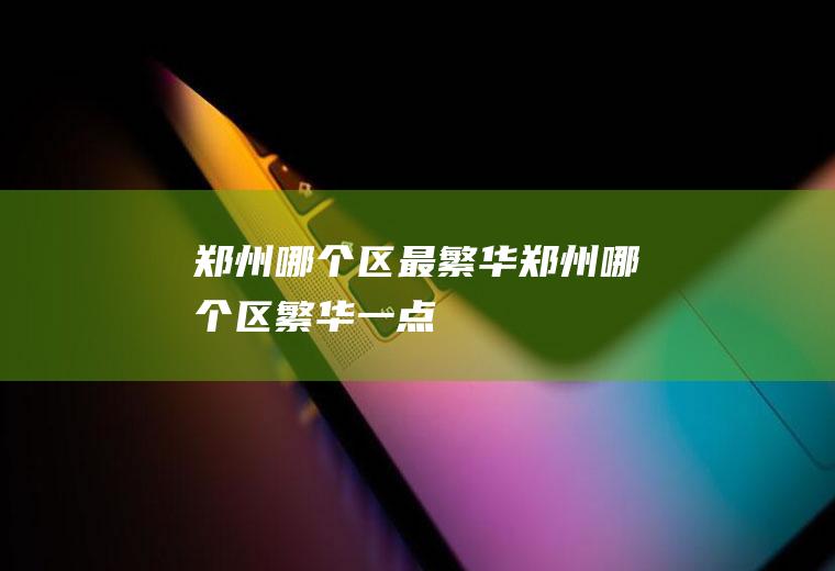 郑州哪个区最繁华郑州哪个区繁华一点
