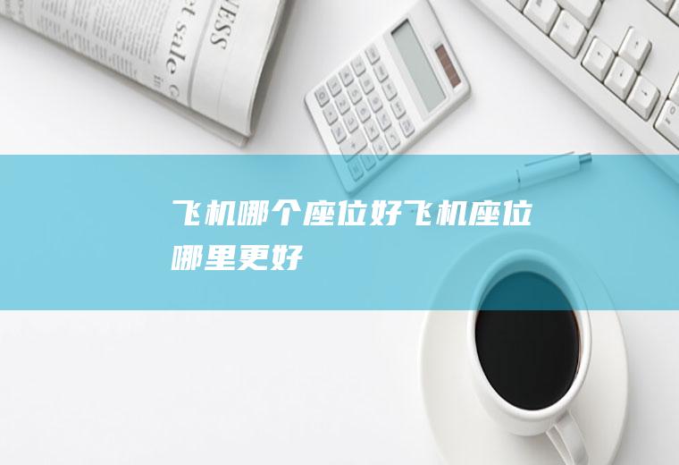 飞机哪个座位好飞机座位哪里更好