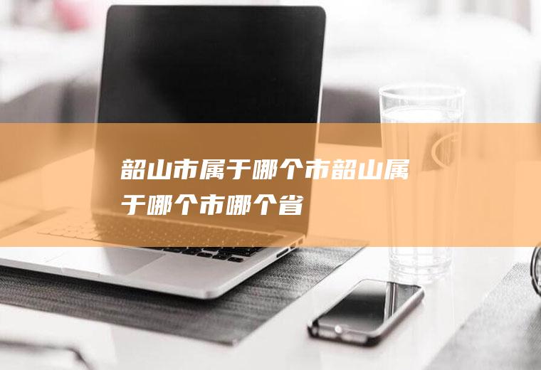 韶山市属于哪个市韶山属于哪个市哪个省