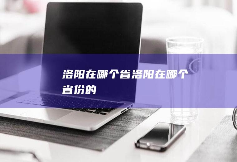 洛阳在哪个省洛阳在哪个省份的