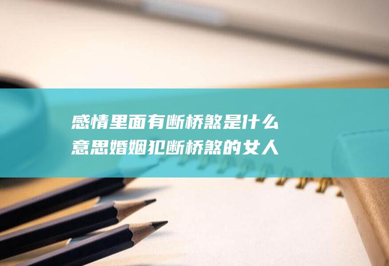 感情里面有断桥煞是什么意思婚姻犯断桥煞的女人