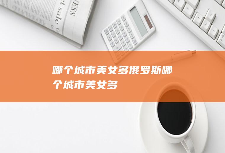 哪个城市美女多俄罗斯哪个城市美女多