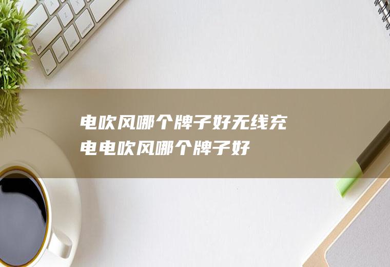电吹风哪个牌子好无线充电电吹风哪个牌子好
