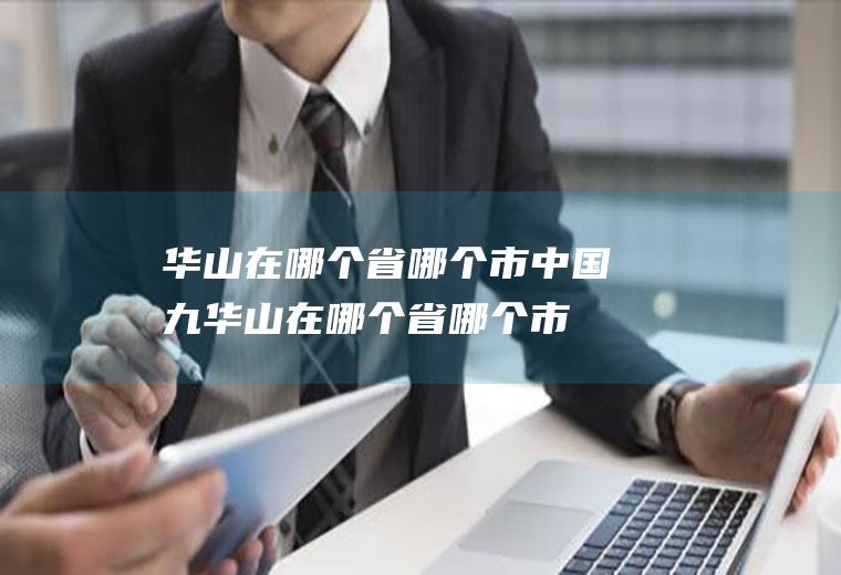 华山在哪个省哪个市中国九华山在哪个省哪个市