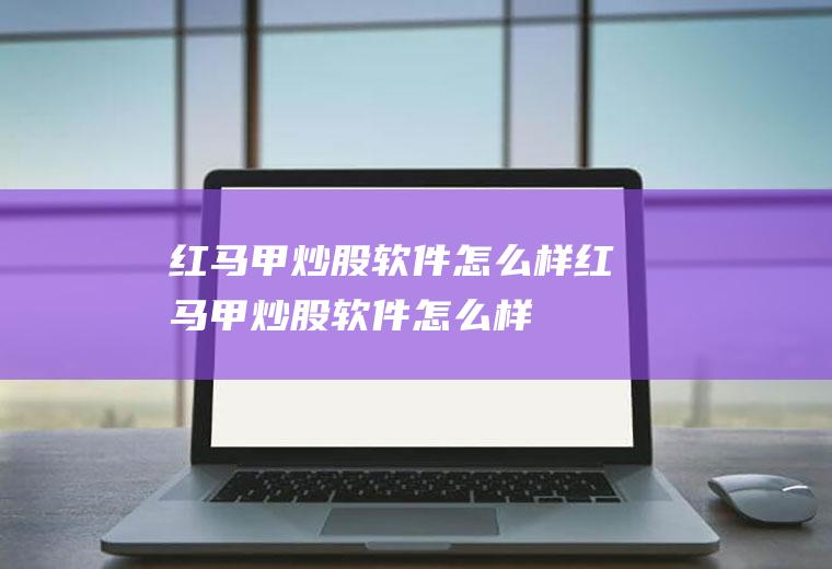 红马甲炒股软件怎么样红马甲炒股软件怎么样