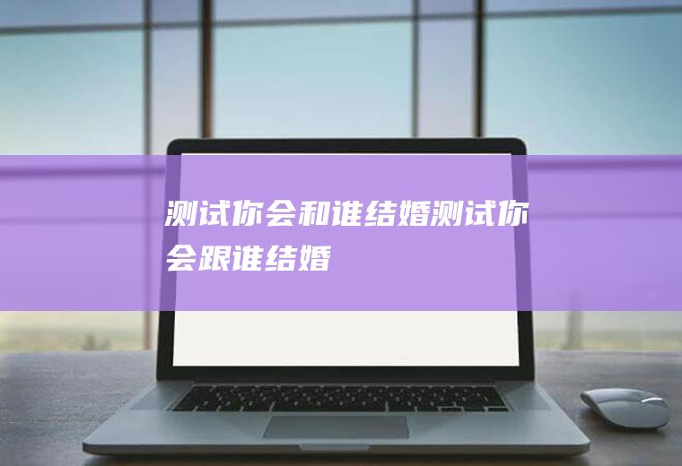 测试你会和谁结婚测试你会跟谁结婚
