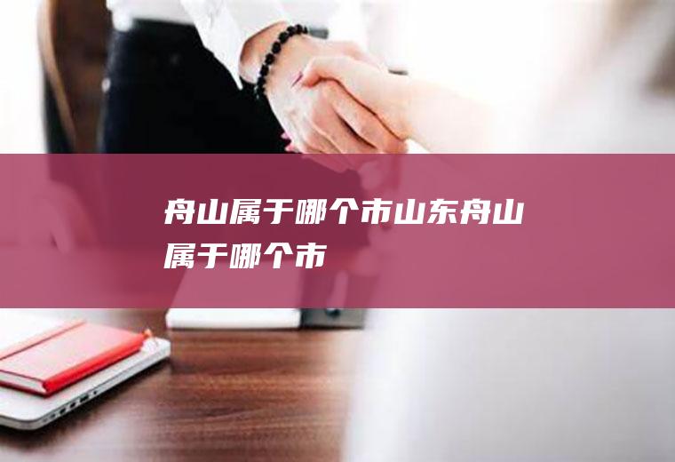 舟山属于哪个市山东舟山属于哪个市