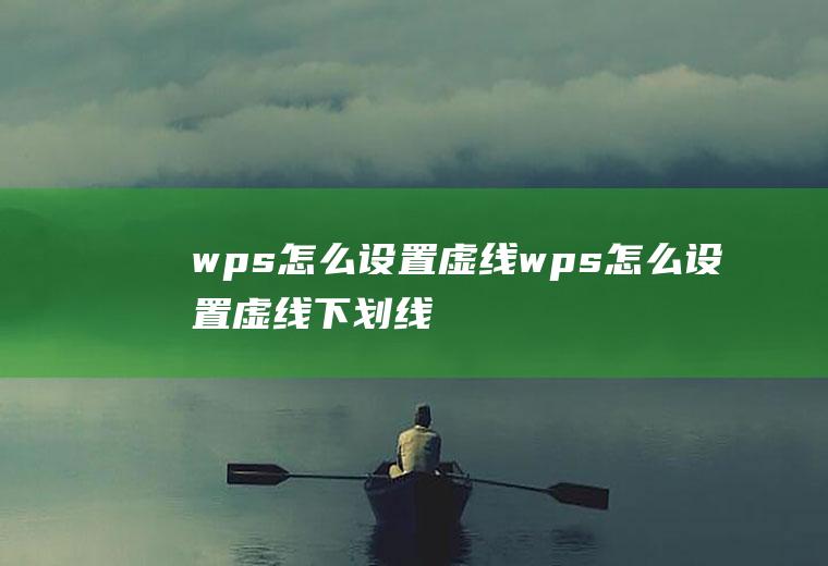 wps怎么设置虚线wps怎么设置虚线下划线