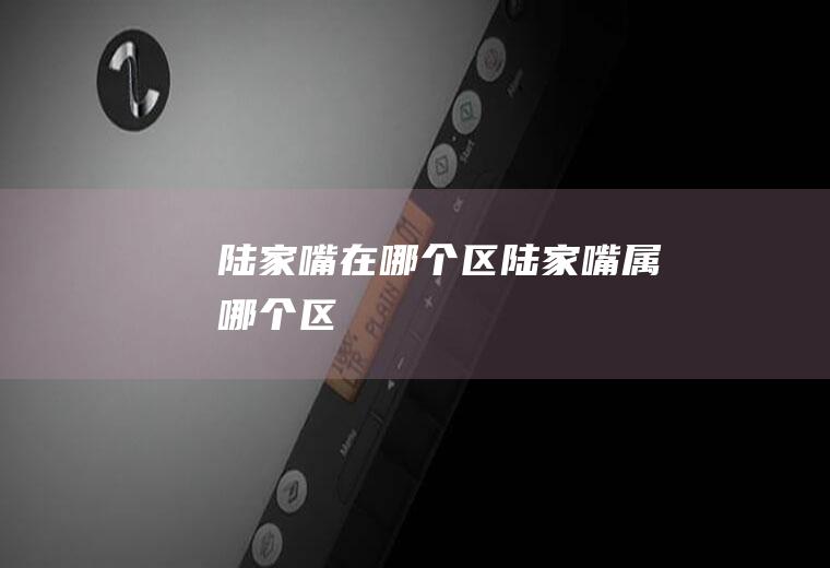 陆家嘴在哪个区陆家嘴属哪个区