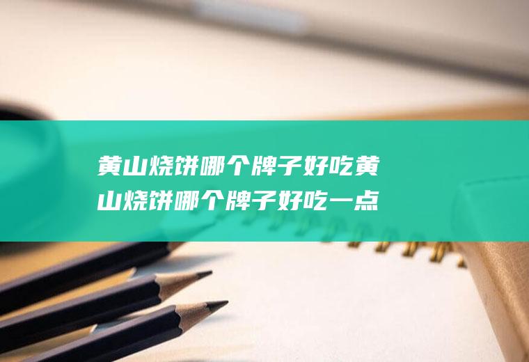 黄山烧饼哪个牌子好吃黄山烧饼哪个牌子好吃一点