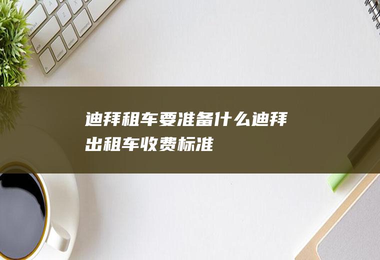 迪拜租车要准备什么迪拜出租车收费标准