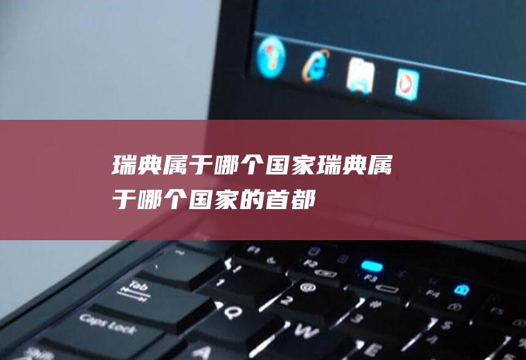 瑞典属于哪个国家瑞典属于哪个国家的首都