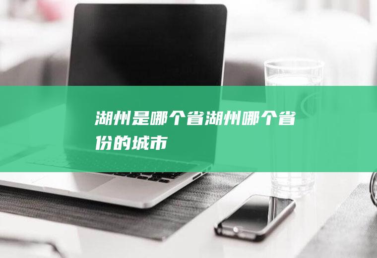 湖州是哪个省湖州哪个省份的城市