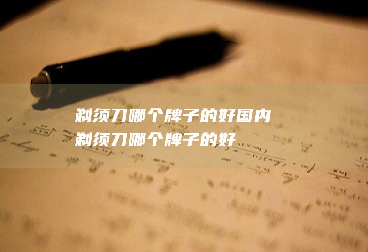 剃须刀哪个牌子的好国内剃须刀哪个牌子的好