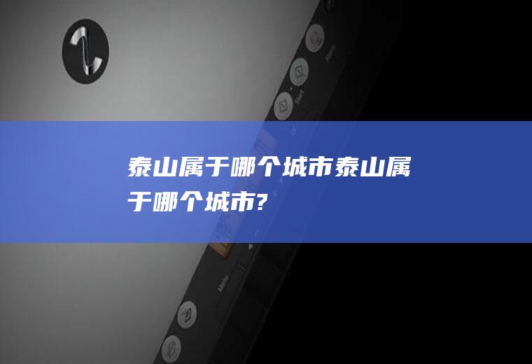 泰山属于哪个城市泰山属于哪个城市?