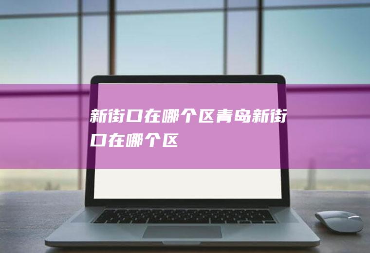 新街口在哪个区青岛新街口在哪个区