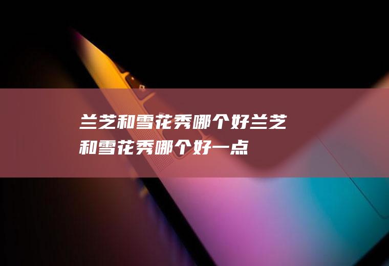 兰芝和雪花秀哪个好兰芝和雪花秀哪个好一点