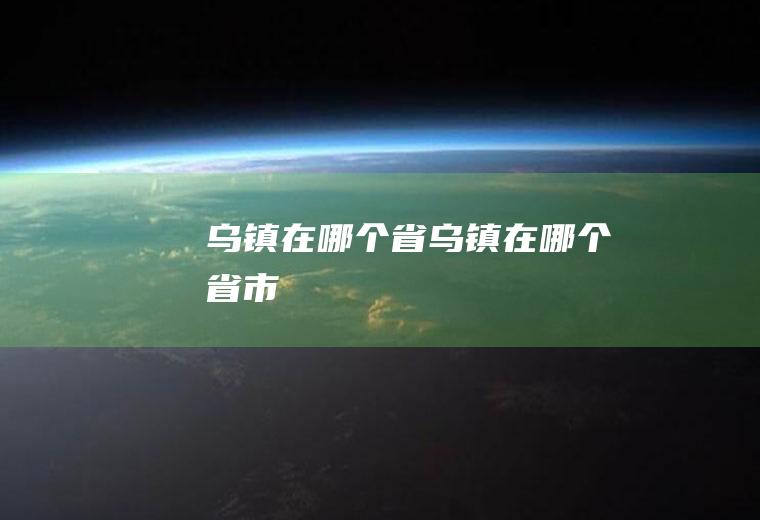 乌镇在哪个省乌镇在哪个省市