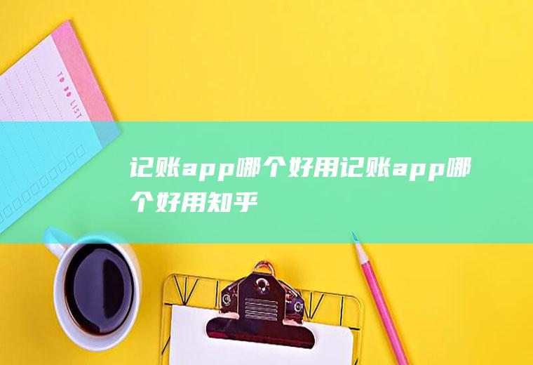 记账app哪个好用记账app哪个好用知乎