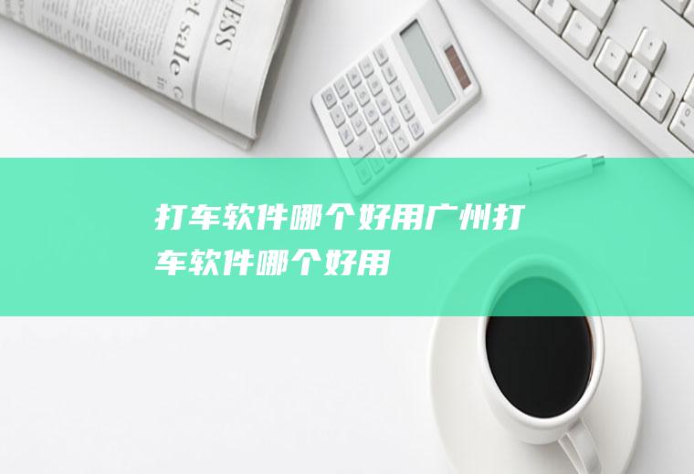 打车软件哪个好用广州打车软件哪个好用