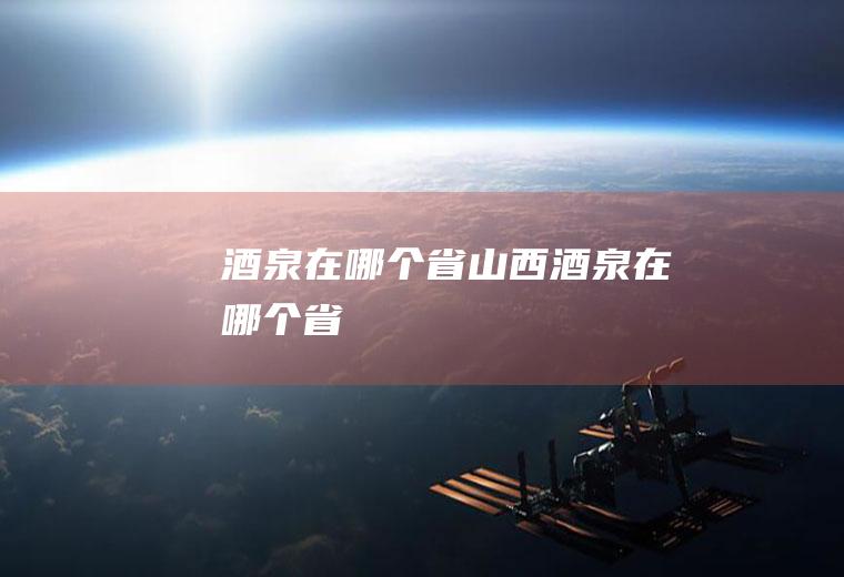 酒泉在哪个省山西酒泉在哪个省
