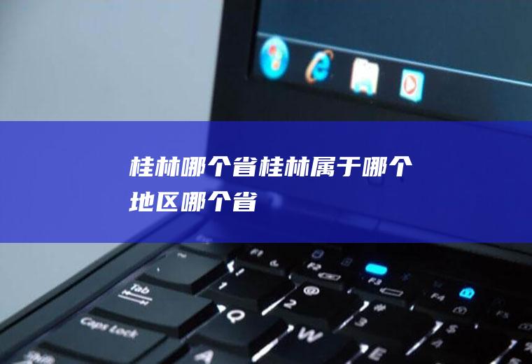 桂林哪个省桂林属于哪个地区哪个省