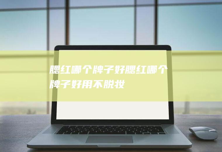 腮红哪个牌子好腮红哪个牌子好用不脱妆