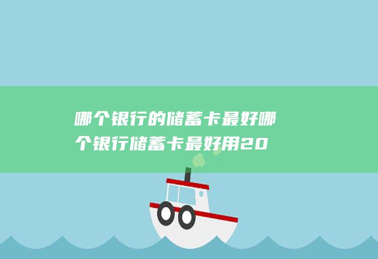 哪个银行的储蓄卡最好哪个银行储蓄卡最好用2022