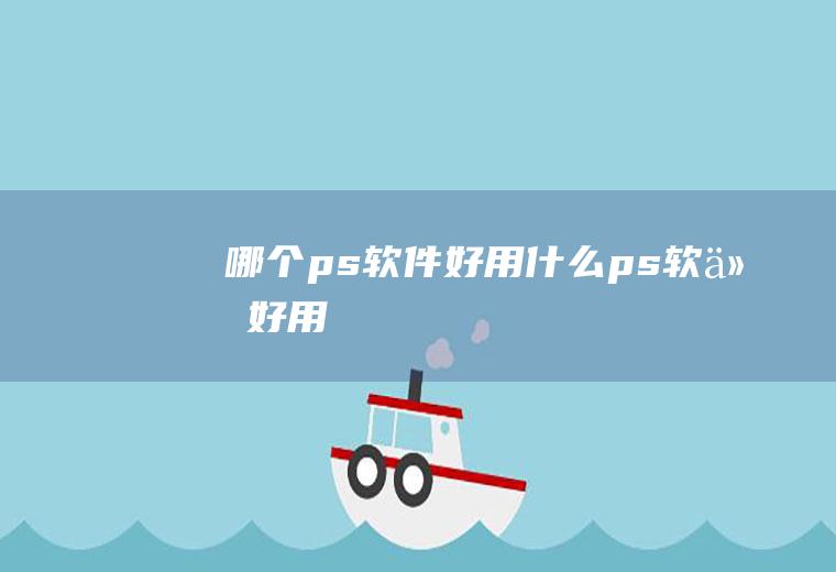 哪个ps软件好用什么ps软件好用