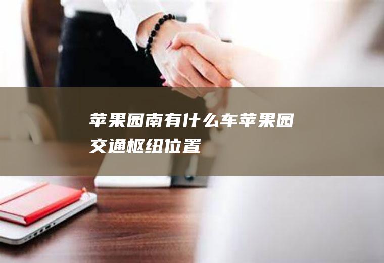 苹果园南有什么车苹果园交通枢纽位置